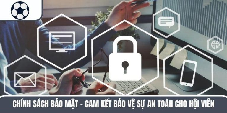 Chính Sách Bảo Mật – Cam Kết Bảo Vệ Sự An Toàn Cho Hội Viên